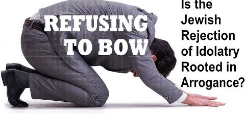 REFUSING TO BOW: Is the Jewish Rejection of Idolatry Rooted in Arrogance? 
