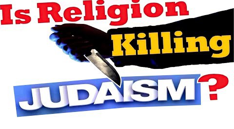 IS RELIGION KILLING JUDAISM?